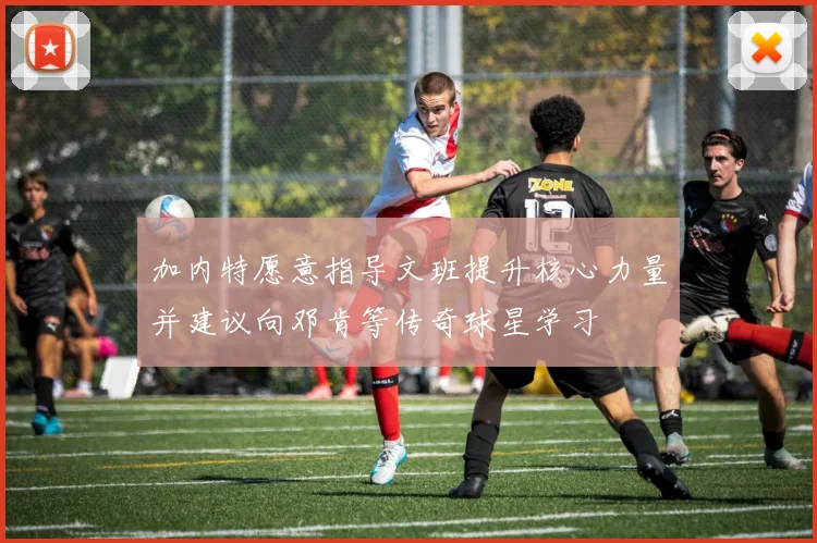 加内特愿意指导文班提升核心力量并建议向邓肯等传奇球星学习