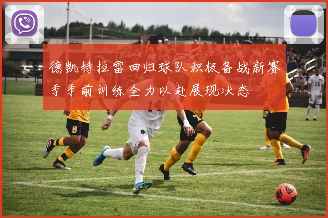 德凯特拉雷回归球队积极备战新赛季季前训练全力以赴展现状态