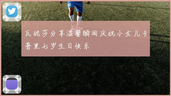 瓦妮莎分享温馨瞬间庆祝小女儿卡普里七岁生日快乐