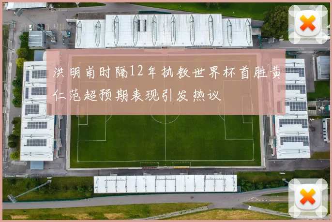 洪明甫时隔12年执教世界杯首胜黄仁范超预期表现引发热议
