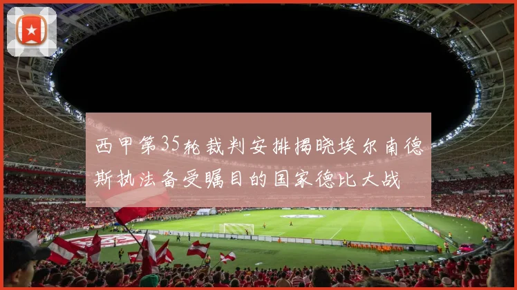 西甲第35轮裁判安排揭晓埃尔南德斯执法备受瞩目的国家德比大战