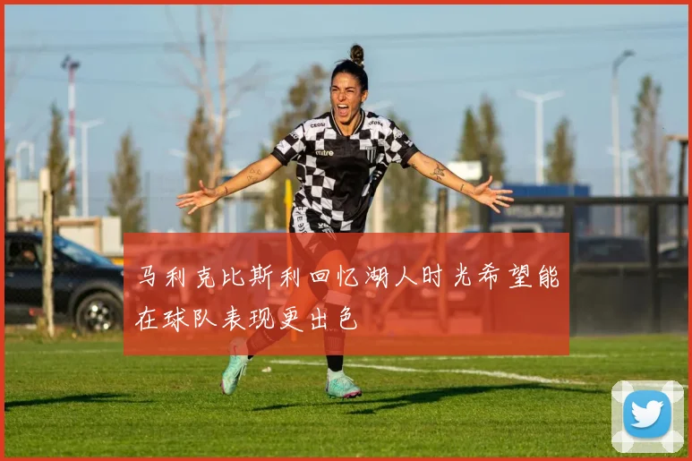马利克比斯利回忆湖人时光希望能在球队表现更出色