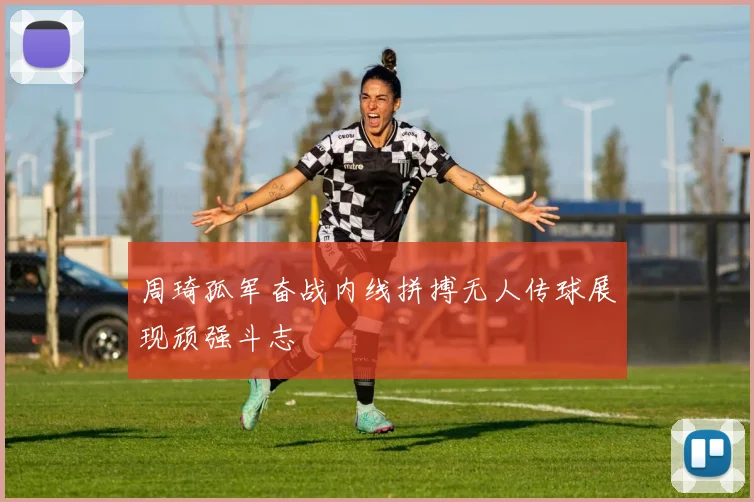 周琦孤军奋战内线拼搏无人传球展现顽强斗志