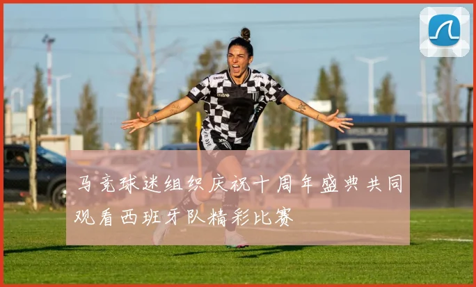 马竞球迷组织庆祝十周年盛典共同观看西班牙队精彩比赛