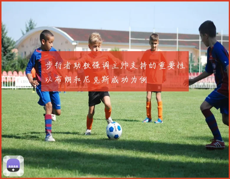 步行者助教强调主帅支持的重要性以布朗和尼克斯成功为例