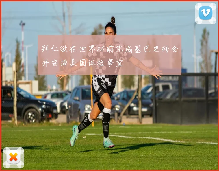 拜仁欲在世界杯前完成塞巴里转会并安排美国体检事宜